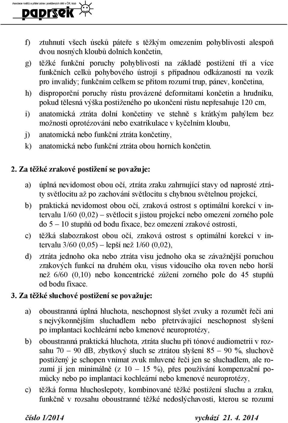 pokud tělesná výška postiženého po ukončení růstu nepřesahuje 120 cm, i) anatomická ztráta dolní končetiny ve stehně s krátkým pahýlem bez možnosti oprotézování nebo exatrikulace v kyčelním kloubu,