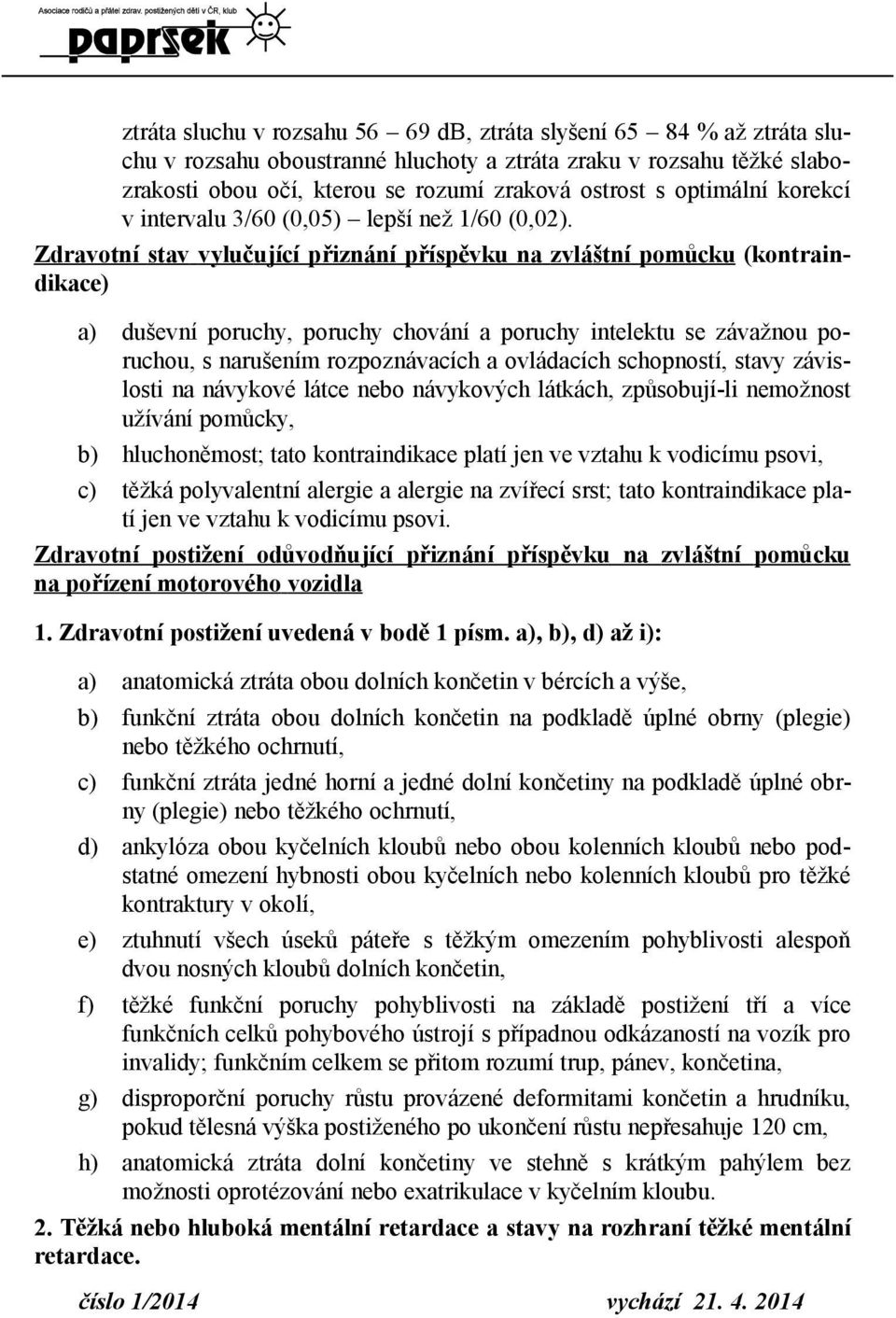 Zdravotní stav vylu čující přiznání příspěvku na zvláštní pomůcku (kontraindikace) a) duševní poruchy, poruchy chování a poruchy intelektu se závažnou poruchou, s narušením rozpoznávacích a