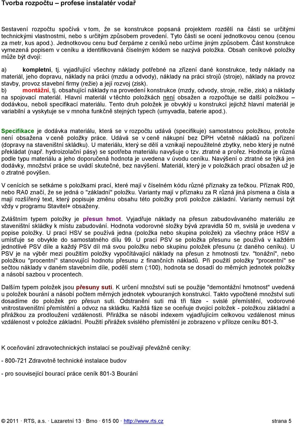 Část konstrukce vymezená popisem v ceníku a identifikovaná číselným kódem se nazývá položka. Obsah ceníkové položky může být dvojí: a) kompletní, tj.