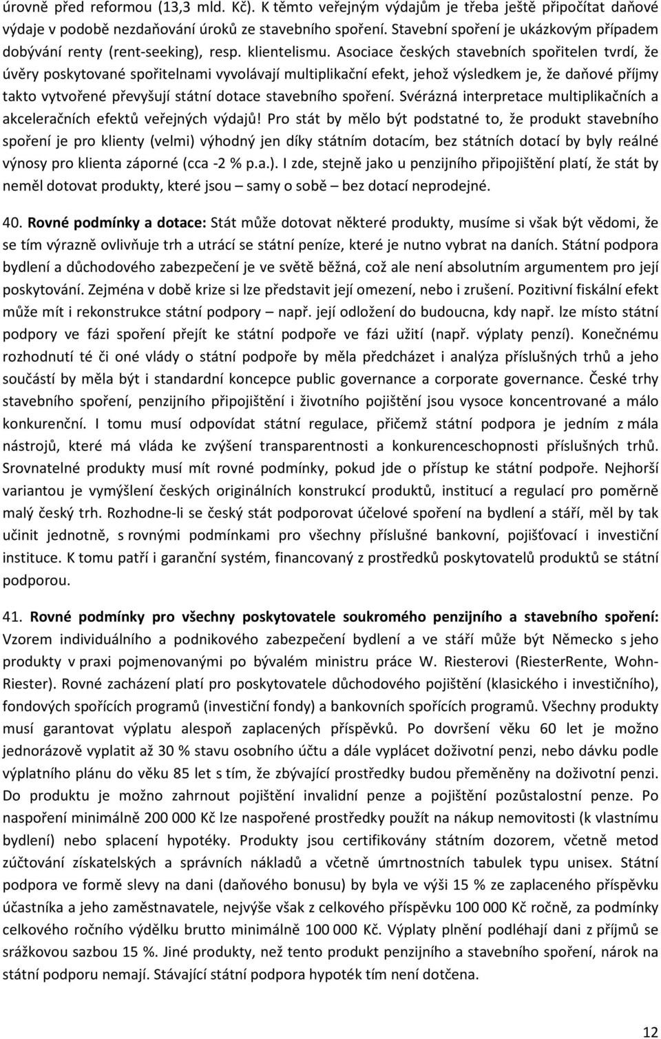 Asociace českých stavebních spořitelen tvrdí, že úvěry poskytované spořitelnami vyvolávají multiplikační efekt, jehož výsledkem je, že daňové příjmy takto vytvořené převyšují státní dotace stavebního