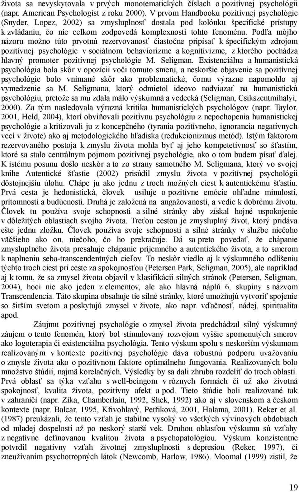Podľa môjho názoru možno túto prvotnú rezervovanosť čiastočne pripísať k špecifickým zdrojom pozitívnej psychológie v sociálnom behaviorizme a kognitivizme, z ktorého pochádza hlavný promoter