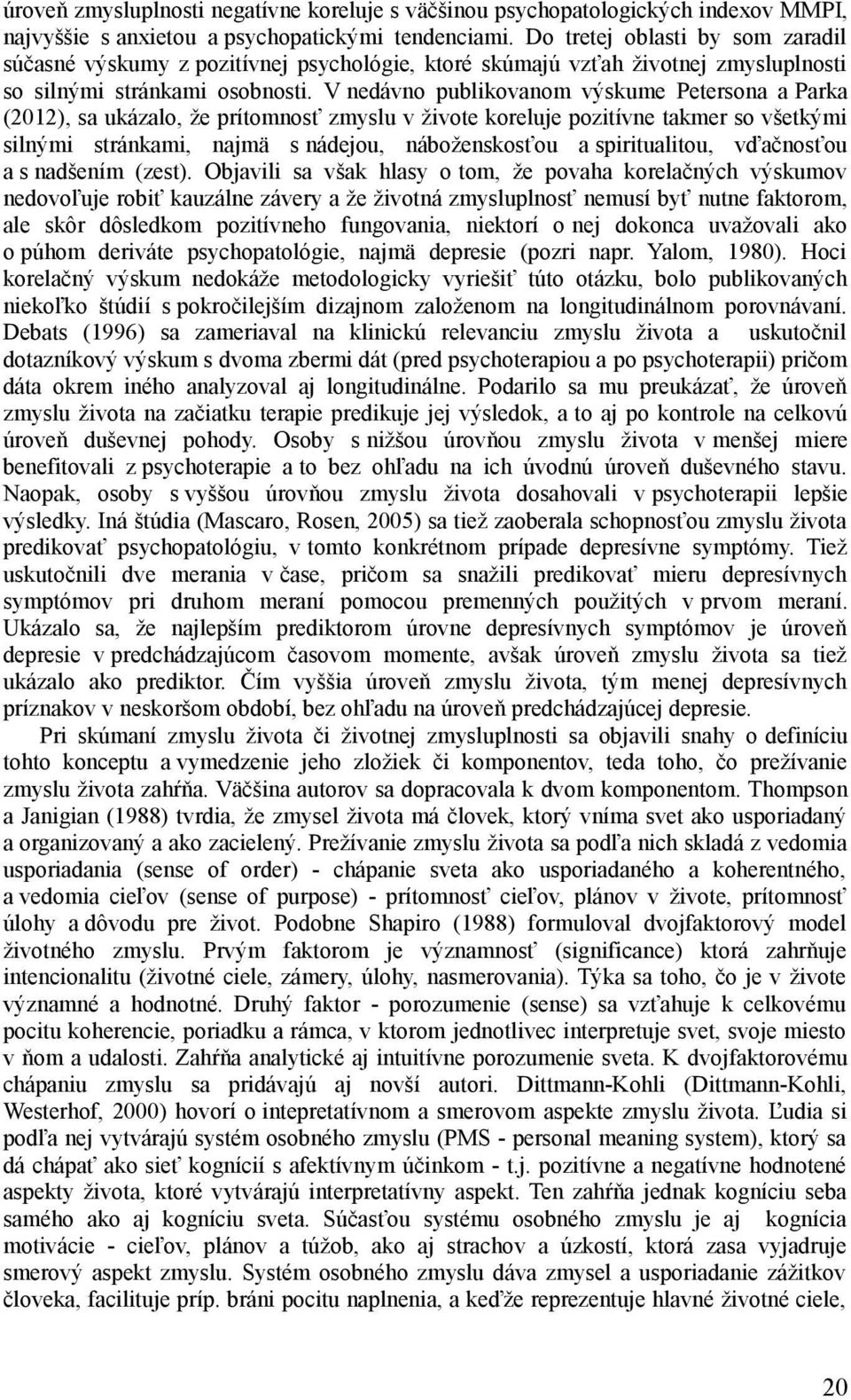 V nedávno publikovanom výskume Petersona a Parka (2012), sa ukázalo, že prítomnosť zmyslu v živote koreluje pozitívne takmer so všetkými silnými stránkami, najmä s nádejou, náboženskosťou a