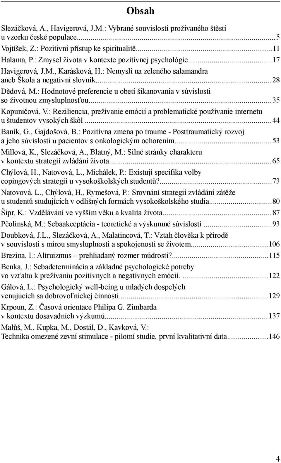 : Hodnotové preferencie u obetí šikanovania v súvislosti so životnou zmysluplnosťou...35 Kopuničová, V.: Reziliencia, prežívanie emócií a problematické používanie internetu u študentov vysokých škôl.