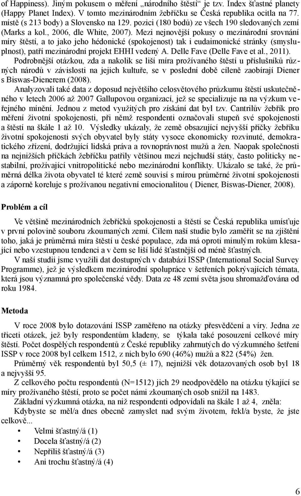 Mezi nejnovější pokusy o mezinárodní srovnání míry štěstí, a to jako jeho hédonické (spokojenost) tak i eudaimonické stránky (smysluplnost), patří mezinárodní projekt EHHI vedený A.