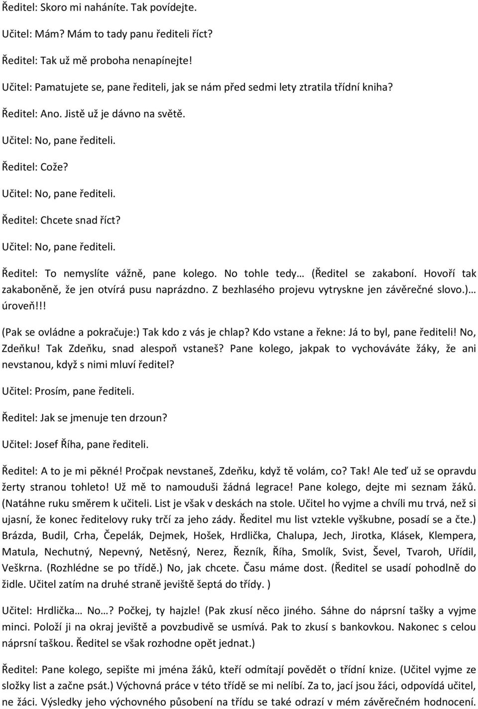 Učitel: No, pane řediteli. Ředitel: To nemyslíte vážně, pane kolego. No tohle tedy (Ředitel se zakaboní. Hovoří tak zakaboněně, že jen otvírá pusu naprázdno.