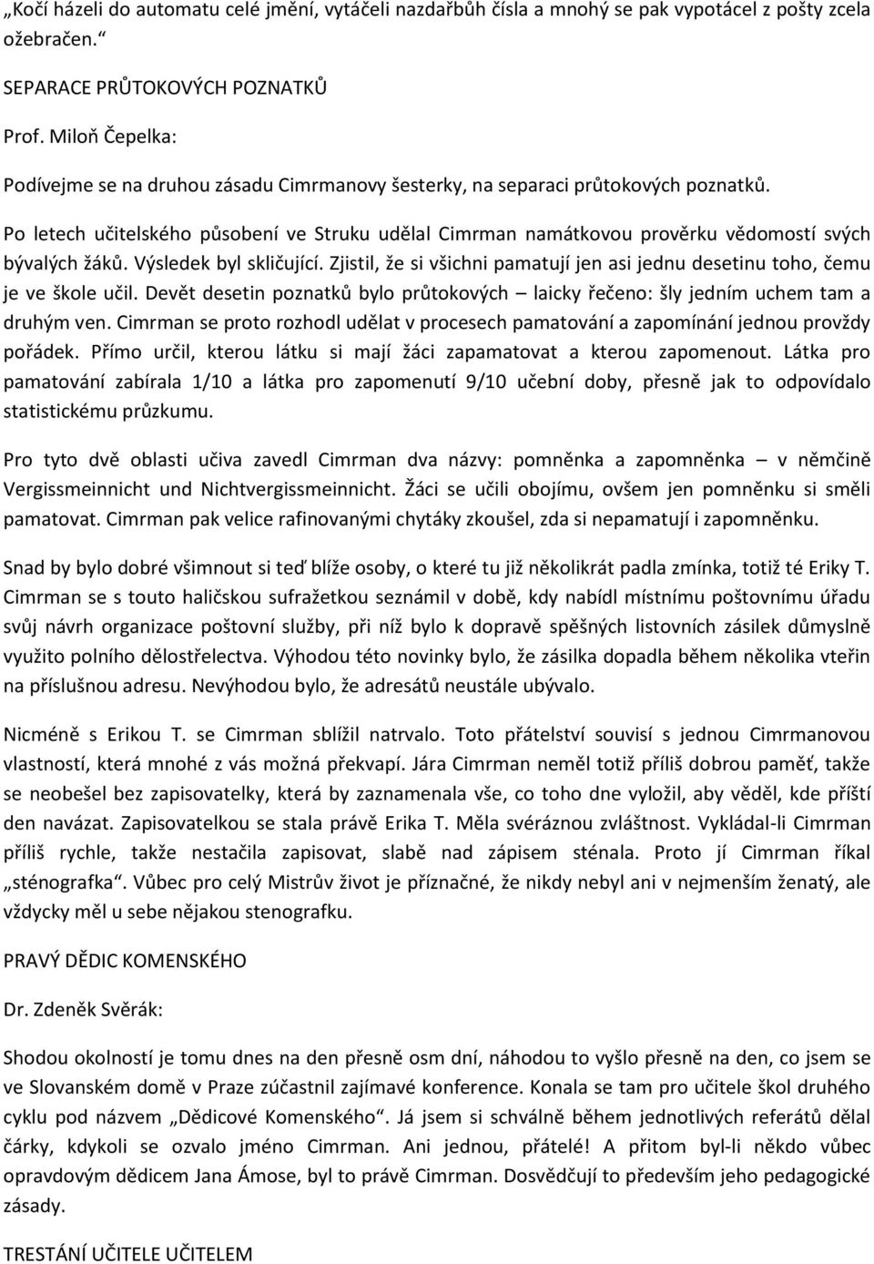 Po letech učitelského působení ve Struku udělal Cimrman namátkovou prověrku vědomostí svých bývalých žáků. Výsledek byl skličující.