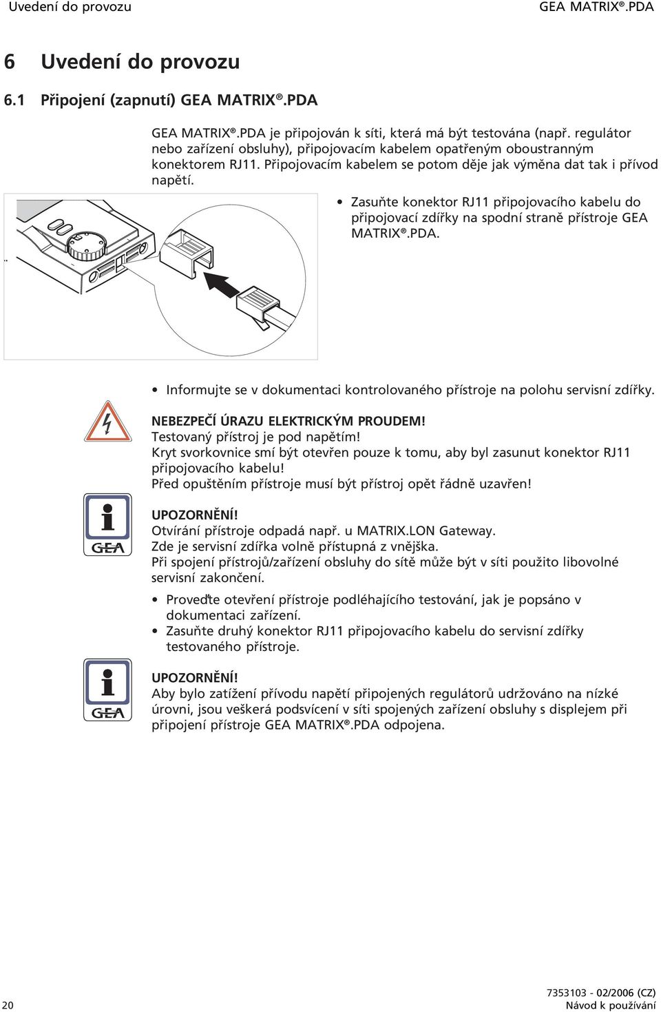 Zasuňte konektor RJ11 připojovacího kabelu do připojovací zdířky na spodní straně přístroje GEA MATRIX.PDA. Informujte se v dokumentaci kontrolovaného přístroje na polohu servisní zdířky.