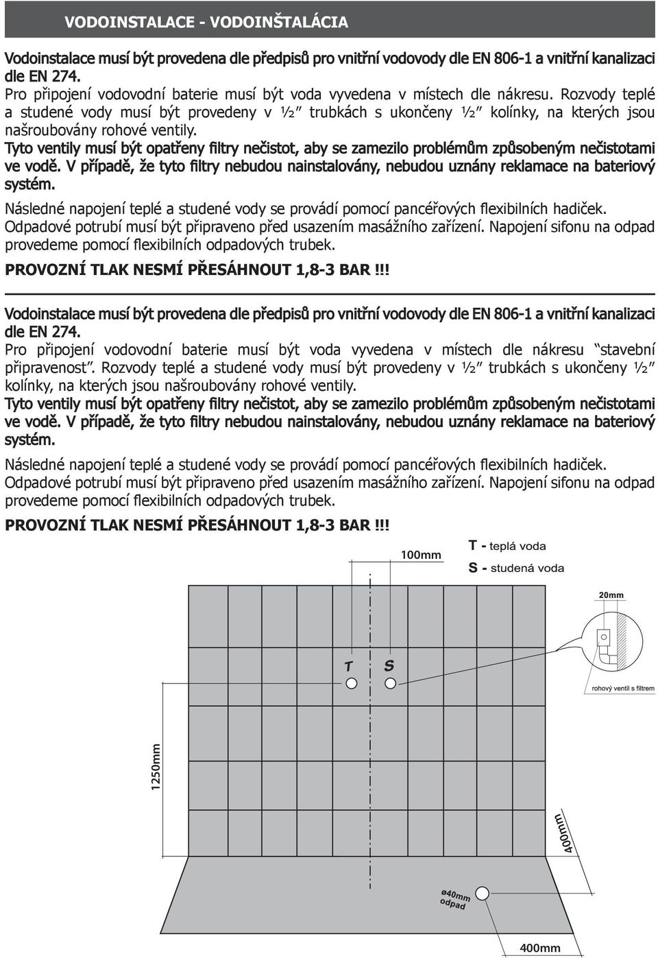 Rozvody teplé a studené vody musí být provedeny v ½ trubkách s ukončeny ½ kolínky, na kterých jsou našroubovány rohové ventily.