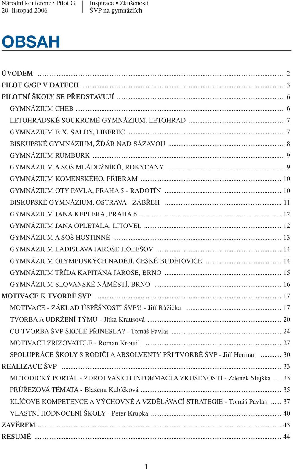 .. 10 BISKUPSKÉ GYMNÁZIUM, OSTRAVA - ZÁB EH... 11 GYMNÁZIUM JANA KEPLERA, PRAHA 6... 12 GYMNÁZIUM JANA OPLETALA, LITOVEL... 12 GYMNÁZIUM A SO HOSTINNÉ... 13 GYMNÁZIUM LADISLAVA JARO E HOLE OV.