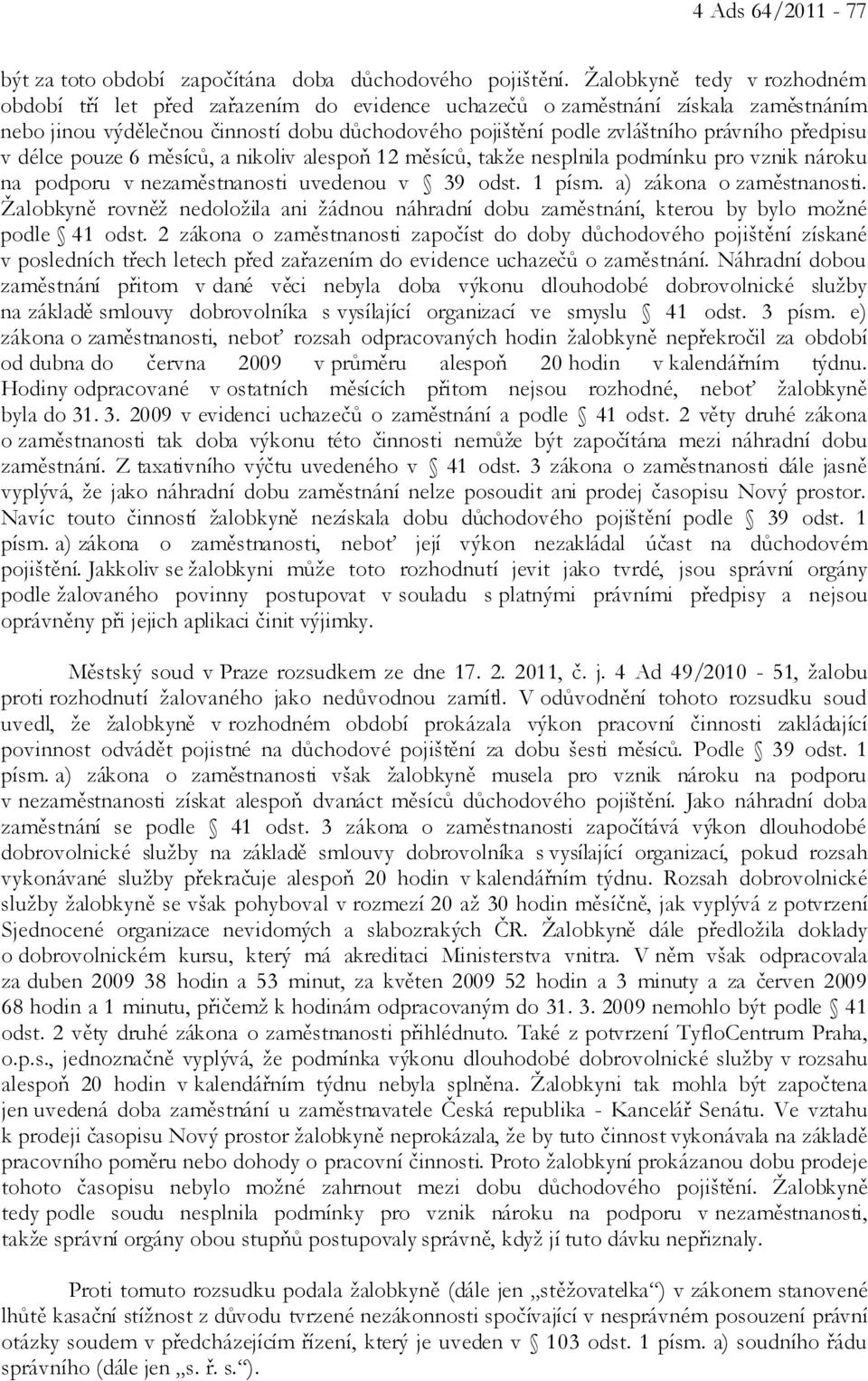 předpisu v délce pouze 6 měsíců, a nikoliv alespoň 12 měsíců, takže nesplnila podmínku pro vznik nároku na podporu v nezaměstnanosti uvedenou v 39 odst. 1 písm. a) zákona o zaměstnanosti.