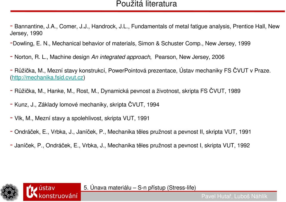 (http://mechanika.fsid.cvut.cz) - Růžička, M., Hanke, M., Rost, M., Dynamická pevnost a životnost, skripta FS ČVUT, 1989 - Kunz, J., Základy lomové mechaniky, skripta ČVUT, 1994 - Vlk, M.