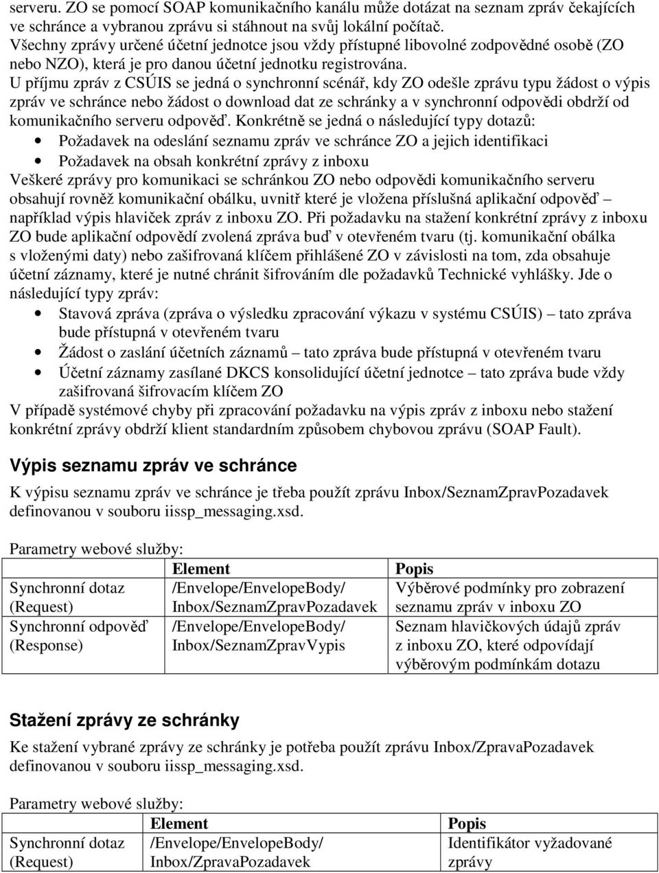 U příjmu zpráv z CSÚIS se jedná o synchronní scénář, kdy ZO odešle zprávu typu žádost o výpis zpráv ve schránce nebo žádost o download dat ze schránky a v synchronní odpovědi obdrží od komunikačního