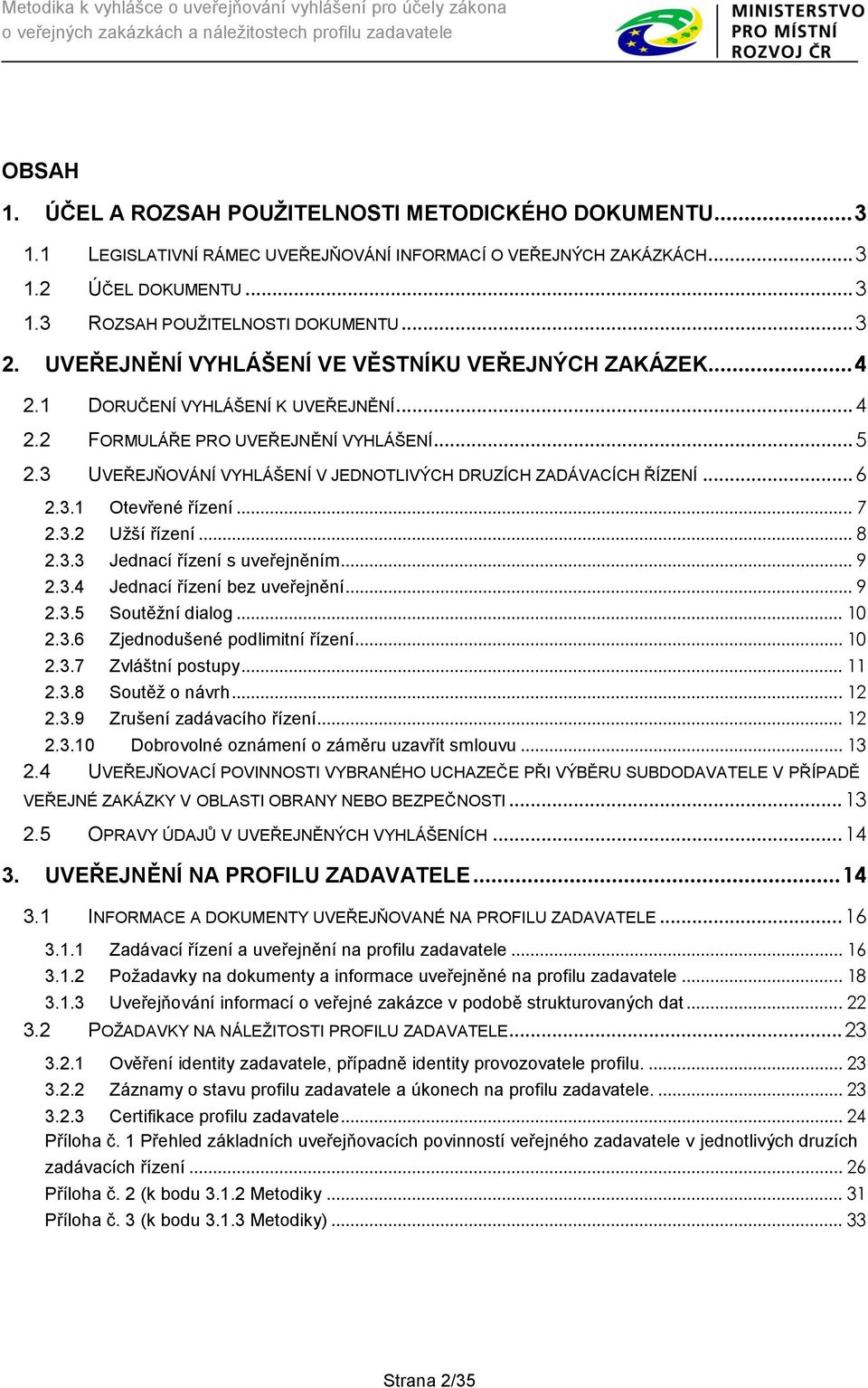 3 UVEŘEJŇOVÁNÍ VYHLÁŠENÍ V JEDNOTLIVÝCH DRUZÍCH ZADÁVACÍCH ŘÍZENÍ... 6 2.3.1 Otevřené řízení... 7 2.3.2 Užší řízení... 8 2.3.3 Jednací řízení s uveřejněním... 9 2.3.4 Jednací řízení bez uveřejnění.