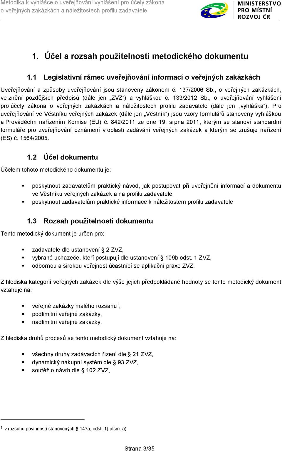 Pro uveřejňování ve Věstníku veřejných zakázek (dále jen Věstník ) jsou vzory formulářů stanoveny vyhláškou a Prováděcím nařízením Komise (EU) č. 842/2011 ze dne 19.