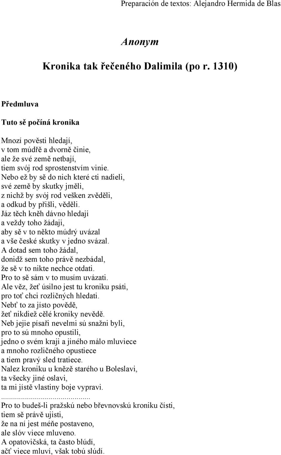 Nebo ež by sě do nich které cti nadieli, své země by skutky jměli, z nichž by svój rod vešken zvěděli, a odkud by přišli, věděli.