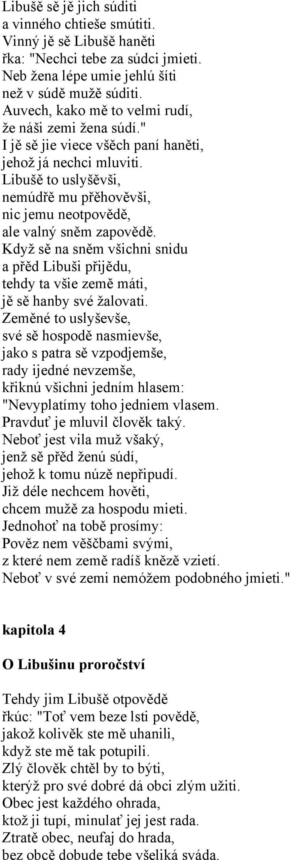 Libušě to uslyšěvši, nemúdřě mu přěhověvši, nic jemu neotpovědě, ale valný sněm zapovědě. Když sě na sněm všichni snidu a přěd Libuši přijědu, tehdy ta všie země máti, jě sě hanby své žalovati.