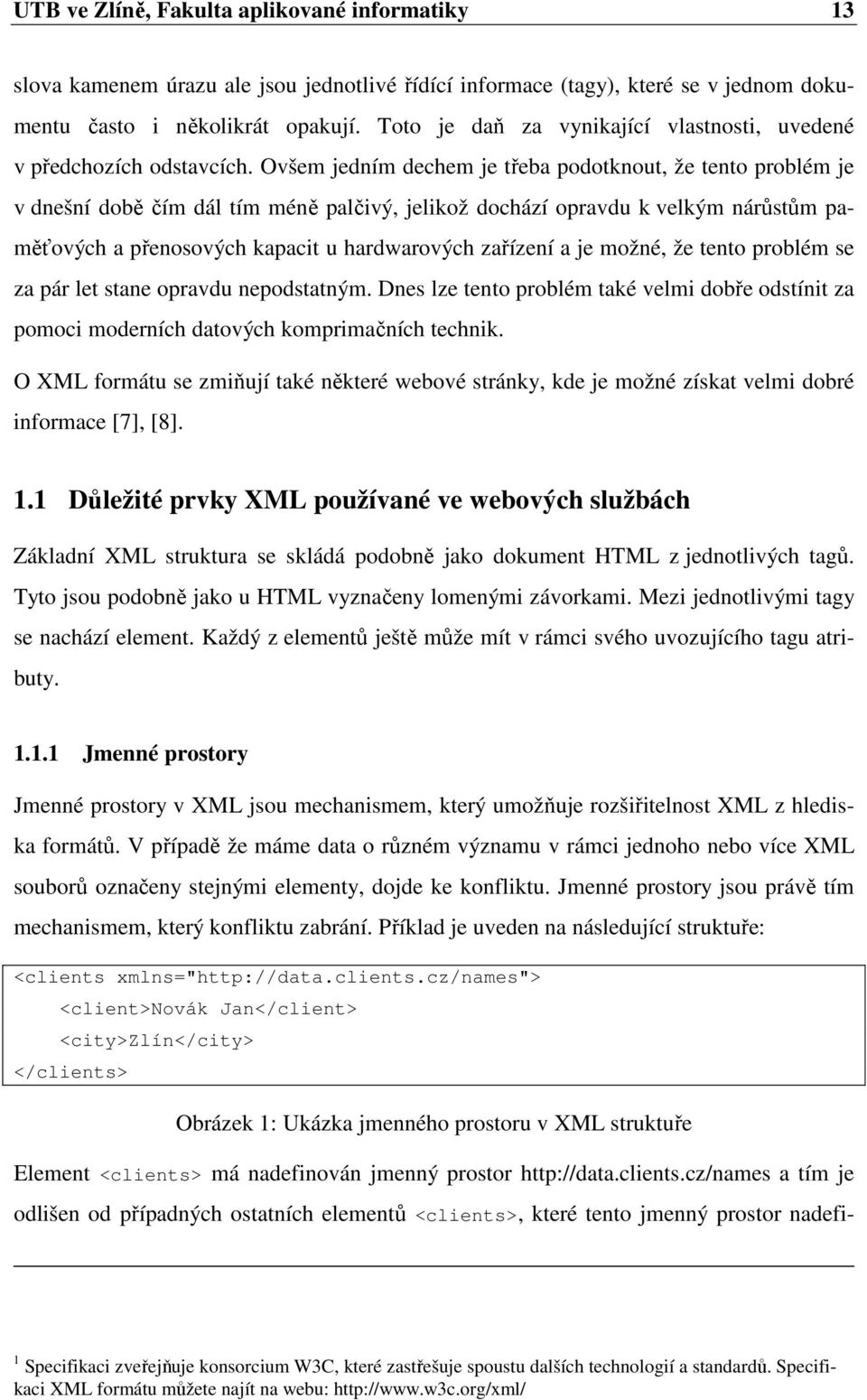 Ovšem jedním dechem je třeba podotknout, že tento problém je v dnešní době čím dál tím méně palčivý, jelikož dochází opravdu k velkým nárůstům paměťových a přenosových kapacit u hardwarových zařízení