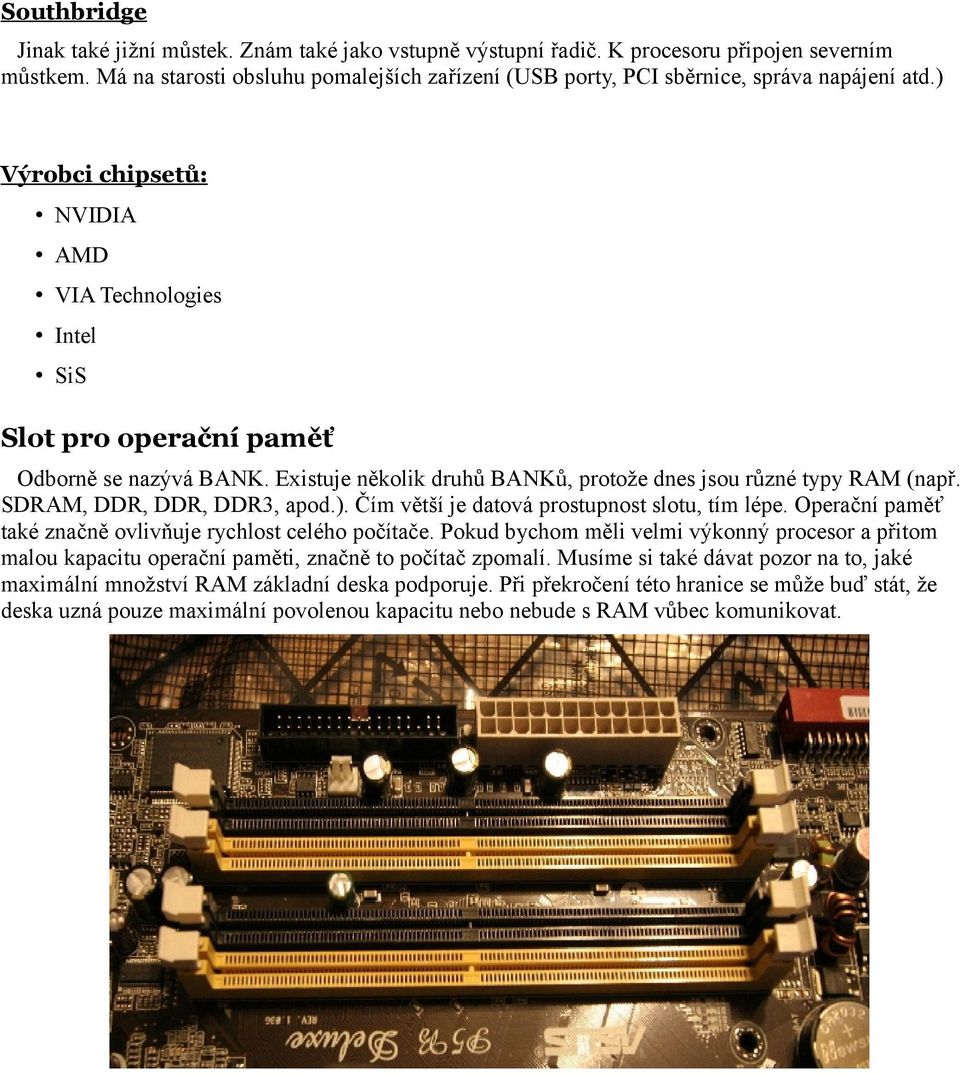 Existuje několik druhů BANKů, protože dnes jsou různé typy RAM (např. SDRAM, DDR, DDR, DDR3, apod.). Čím větší je datová prostupnost slotu, tím lépe.