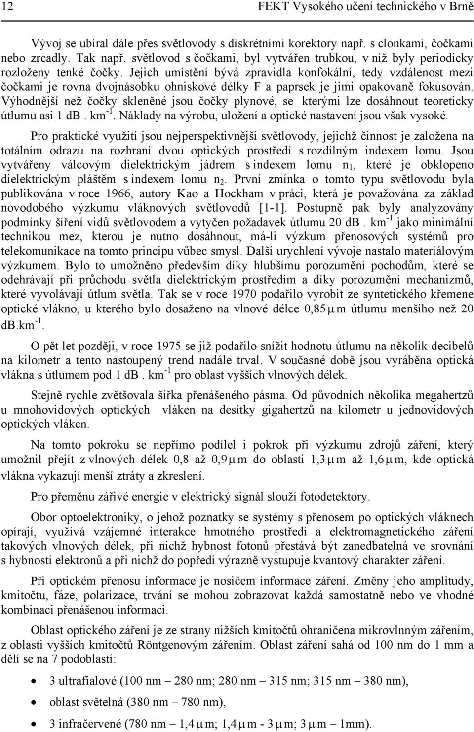 Jejich umístění bývá zpravidla konfokální, tedy vzdálenost mezi čočkami je rovna dvojnásobku ohniskové délky F a paprsek je jimi opakovaně fokusován.