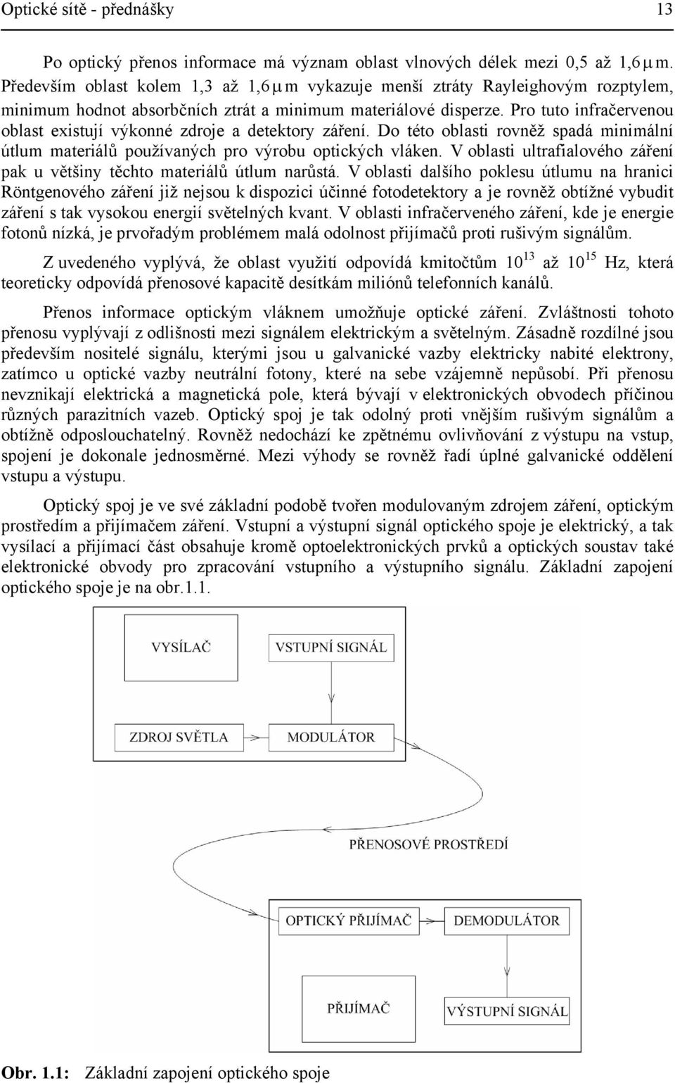 Pro tuto infračervenou oblast existují výkonné zdroje a detektory záření. Do této oblasti rovněž spadá minimální útlum materiálů používaných pro výrobu optických vláken.