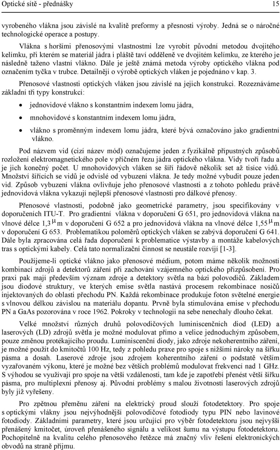 vlákno. Dále je ještě známá metoda výroby optického vlákna pod označením tyčka v trubce. Detailněji o výrobě optických vláken je pojednáno v kap. 3.