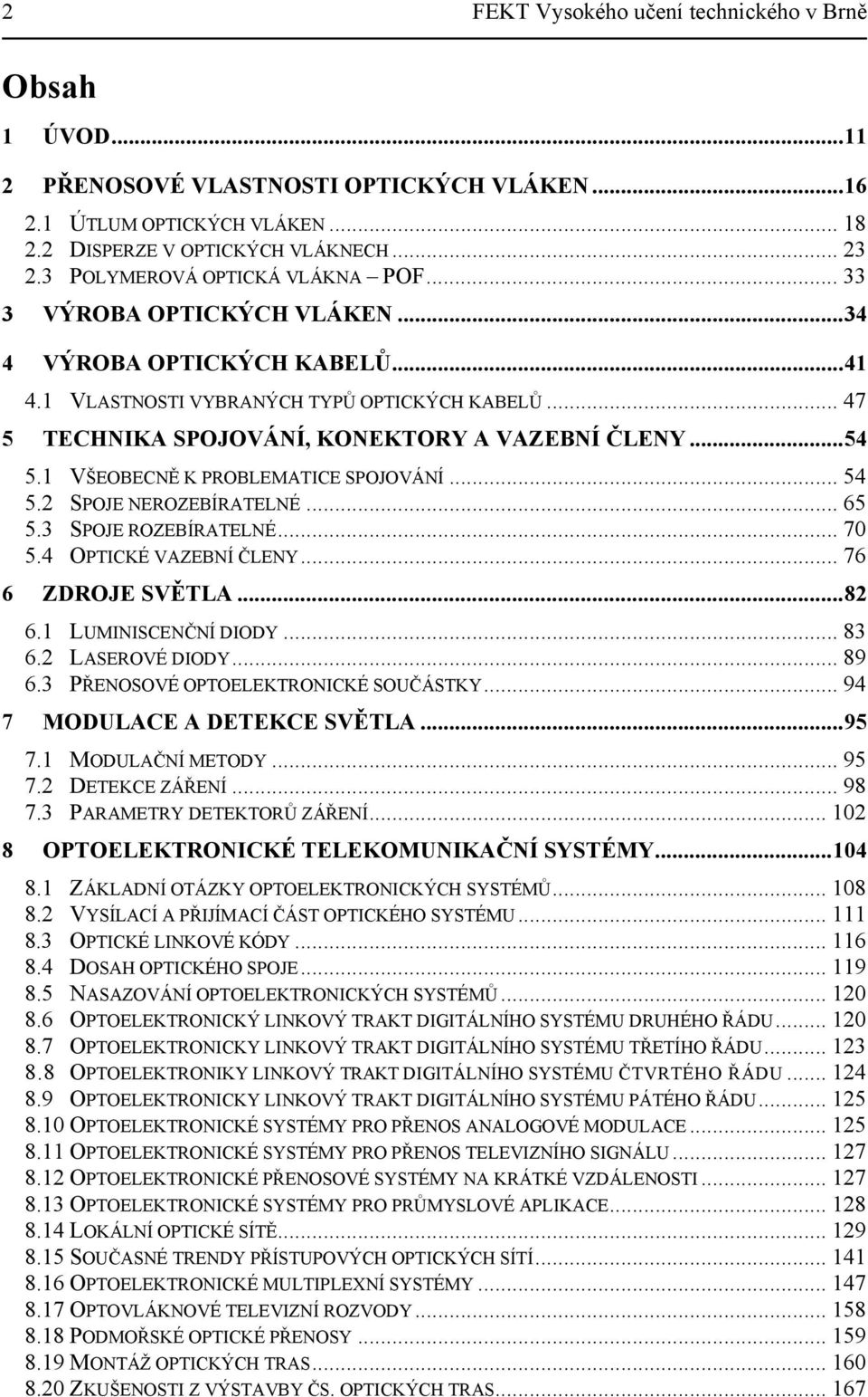 ..54 5.1 VŠEOBECNĚ K PROBLEMATICE SPOJOVÁNÍ... 54 5.2 SPOJE NEROZEBÍRATELNÉ... 65 5.3 SPOJE ROZEBÍRATELNÉ... 70 5.4 OPTICKÉ VAZEBNÍ ČLENY... 76 6 ZDROJE SVĚTLA...82 6.1 LUMINISCENČNÍ DIODY... 83 6.