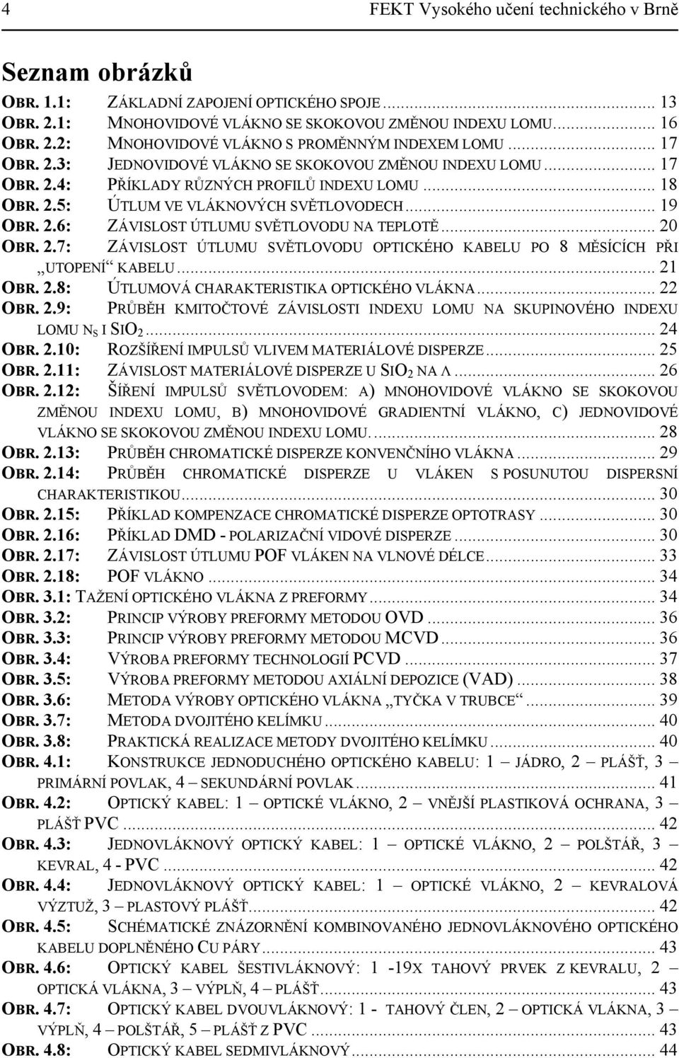 .. 20 OBR. 2.7: ZÁVISLOST ÚTLUMU SVĚTLOVODU OPTICKÉHO KABELU PO 8 MĚSÍCÍCH PŘI UTOPENÍ KABELU... 21 OBR. 2.8: ÚTLUMOVÁ CHARAKTERISTIKA OPTICKÉHO VLÁKNA... 22 OBR. 2.9: PRŮBĚH KMITOČTOVÉ ZÁVISLOSTI INDEXU LOMU NA SKUPINOVÉHO INDEXU LOMU N S I SIO 2.