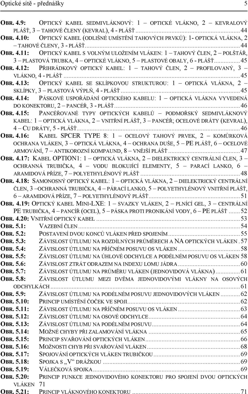 ..45 OBR. 4.13: OPTICKÝ KABEL SE SKLÍPKOVOU STRUKTUROU: 1 OPTICKÁ VLÁKNA, 2 SKLÍPKY, 3 PLASTOVÁ VÝPLŇ, 4 - PLÁŠŤ...45 OBR. 4.14: PÁSKOVÉ USPOŘÁDÁNÍ OPTICKÉHO KABELU: 1 OPTICKÁ VLÁKNA VYVEDENÁ DO KONEKTORU, 2 PANCÉŘ, 3 - PLÁŠŤ.