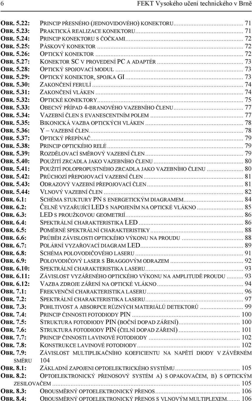 .. 74 OBR. 5.31: ZAKONČENÍ VLÁKEN... 74 OBR. 5.32: OPTICKÉ KONEKTORY... 75 OBR. 5.33: OBECNÝ PŘÍPAD 4-BRANOVÉHO VAZEBNÍHO ČLENU... 77 OBR. 5.34: VAZEBNÍ ČLEN S EVANESCENTNÍM POLEM... 77 OBR. 5.35: BIKONICKÁ VAZBA OPTICKÝCH VLÁKEN.