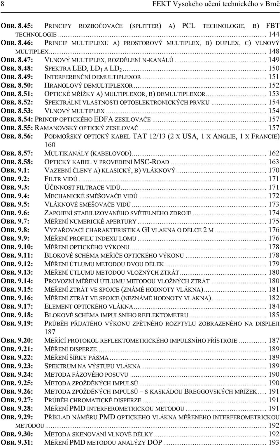 .. 153 OBR. 8.52: SPEKTRÁLNÍ VLASTNOSTI OPTOELEKTRONICKÝCH PRVKŮ... 154 OBR. 8.53: VLNOVÝ MULTIPLEX... 154 OBR. 8.54: PRINCIP OPTICKÉHO EDFA ZESILOVAČE... 157 OBR. 8.55: RAMANOVSKÝ OPTICKÝ ZESILOVAČ.