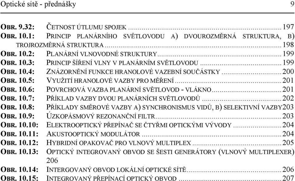 ..201 OBR. 10.7: PŘÍKLAD VAZBY DVOU PLANÁRNÍCH SVĚTLOVODŮ...202 OBR. 10.8: PŘÍKLADY SMĚROVÉ VAZBY A) SYNCHRONISMUS VIDŮ, B) SELEKTIVNÍ VAZBY203 OBR. 10.9: ÚZKOPÁSMOVÝ REZONANČNÍ FILTR...203 OBR. 10.10: ELEKTROOPTICKÝ PŘEPÍNAČ SE ČTYŘMI OPTICKÝMI VÝVODY.