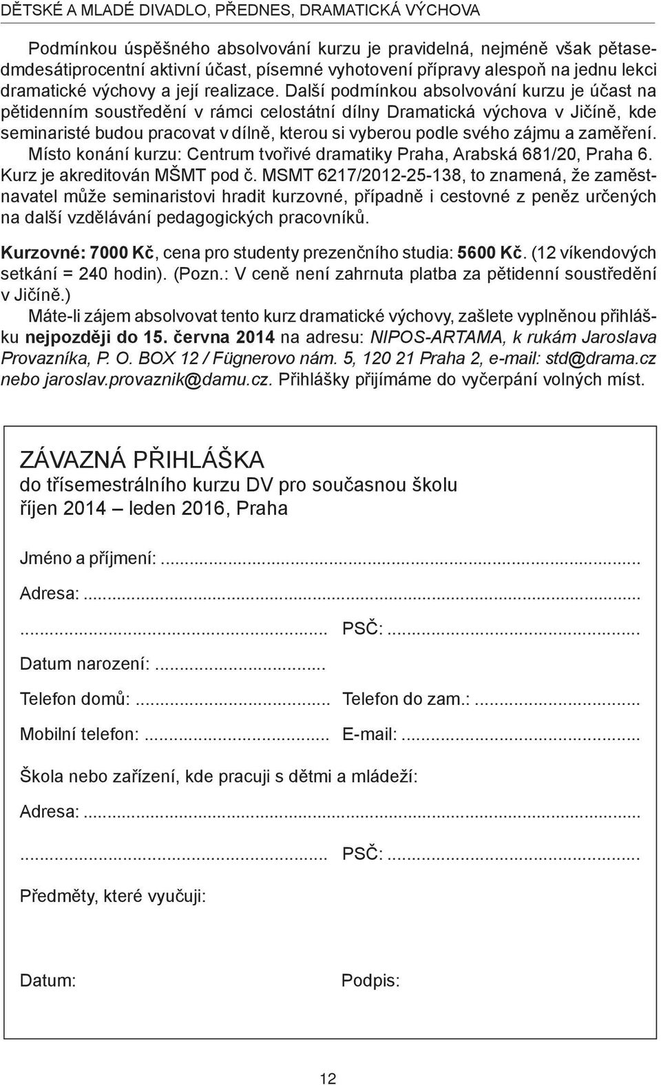 Další podmínkou absolvování kurzu je účast na pětidenním soustředění v rámci celostátní dílny Dramatická výchova v Jičíně, kde seminaristé budou pracovat v dílně, kterou si vyberou podle svého zájmu