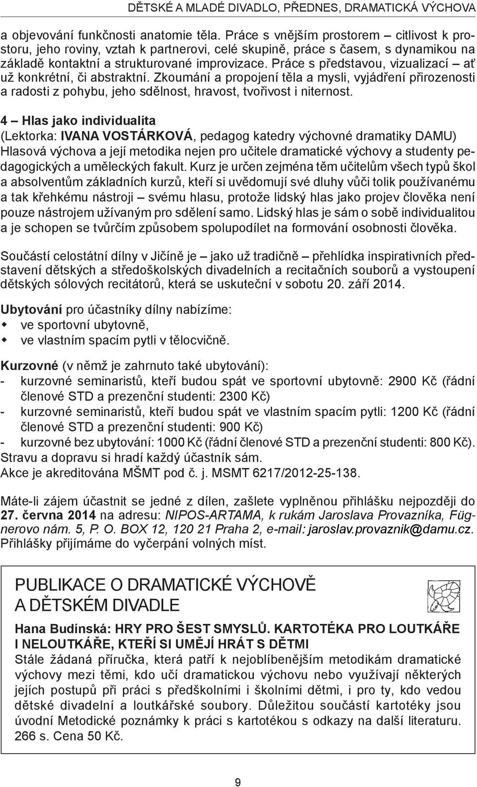 Práce s představou, vizualizací ať už konkrétní, či abstraktní. Zkoumání a propojení těla a mysli, vyjádření přirozenosti a radosti z pohybu, jeho sdělnost, hravost, tvořivost i niternost.