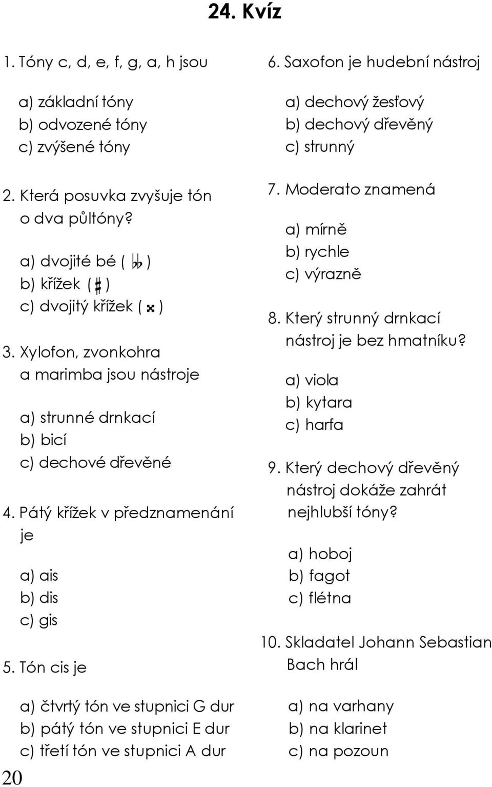 Pátý křížek v předznamenání je a) ais b) dis c) gis 5. Tón cis je a) čtvrtý tón ve stupnici G dur b) pátý tón ve stupnici E dur c) třetí tón ve stupnici A dur 7.