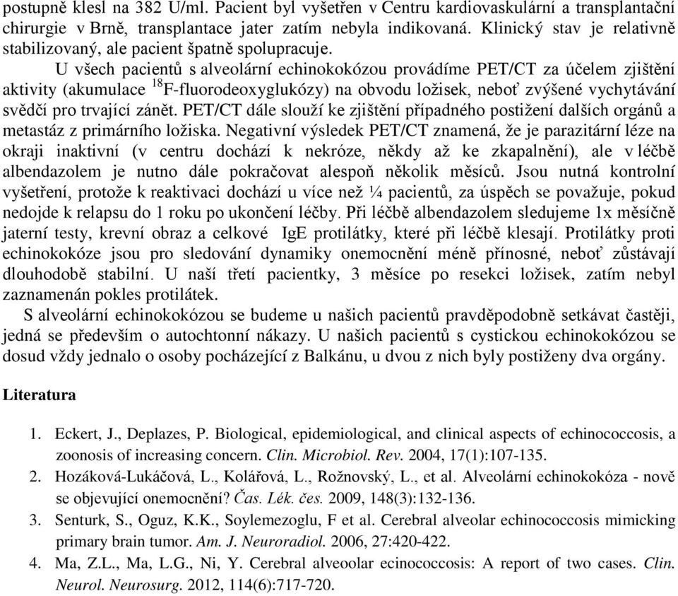 U všech pacientů s alveolární echinokokózou provádíme PET/CT za účelem zjištění aktivity (akumulace 18 F-fluorodeoxyglukózy) na obvodu ložisek, neboť zvýšené vychytávání svědčí pro trvající zánět.