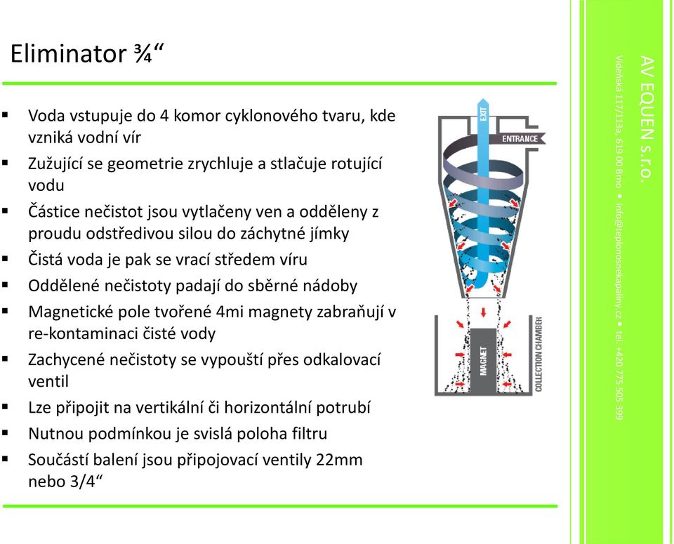 padají do sběrné nádoby Magnetické pole tvořené 4mi magnety zabraňují v re-kontaminaci čisté vody Zachycené nečistoty se vypouští přes odkalovací