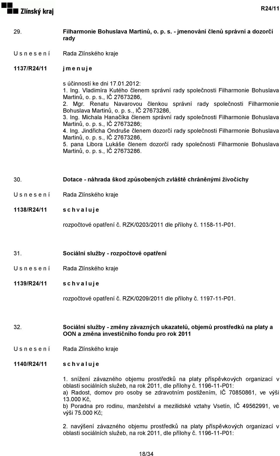 Ing. Michala Hanačíka členem správní rady společnosti Filharmonie Bohuslava Martinů, o. p. s., IČ 27673286; 4. Ing. Jindřicha Ondruše členem dozorčí rady společnosti Filharmonie Bohuslava Martinů, o.