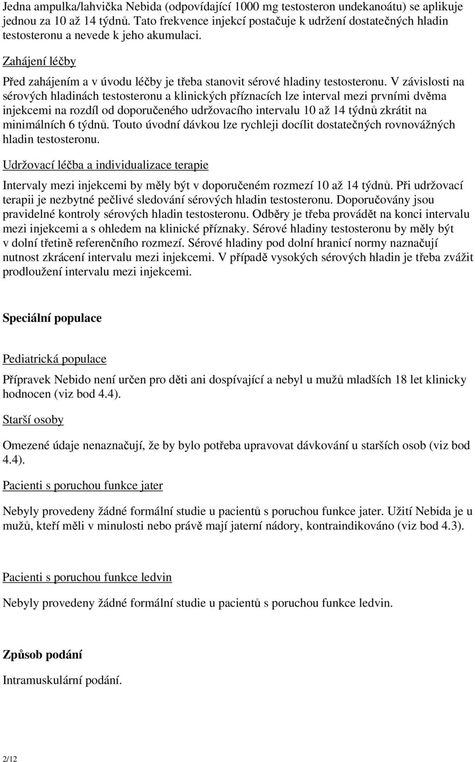 V závislosti na sérových hladinách testosteronu a klinických příznacích lze interval mezi prvními dvěma injekcemi na rozdíl od doporučeného udržovacího intervalu 10 až 14 týdnů zkrátit na minimálních