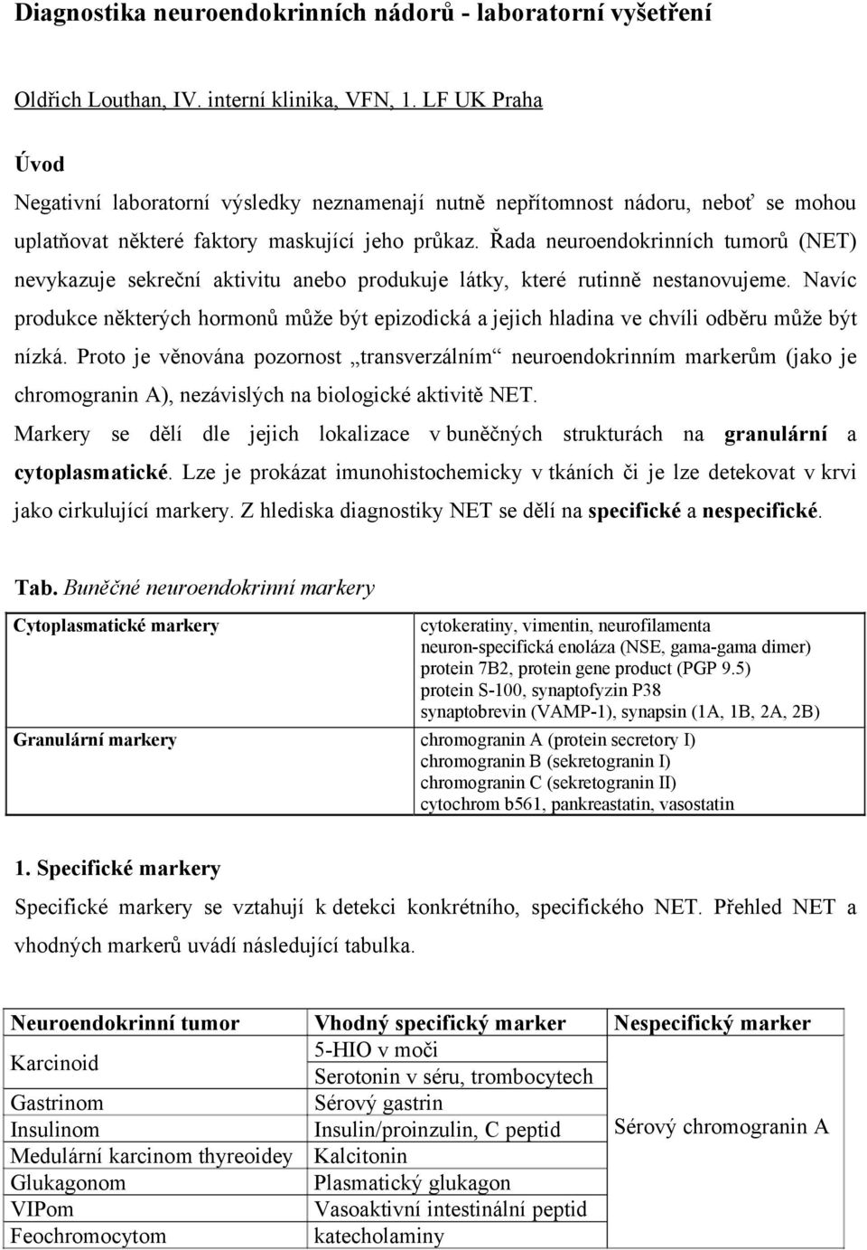 Řada neuroendokrinních tumorů (NET) nevykazuje sekreční aktivitu anebo produkuje látky, které rutinně nestanovujeme.
