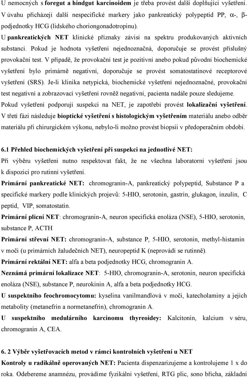 U pankreatických NET klinické příznaky závisí na spektru produkovaných aktivních substancí. Pokud je hodnota vyšetření nejednoznačná, doporučuje se provést příslušný provokační test.