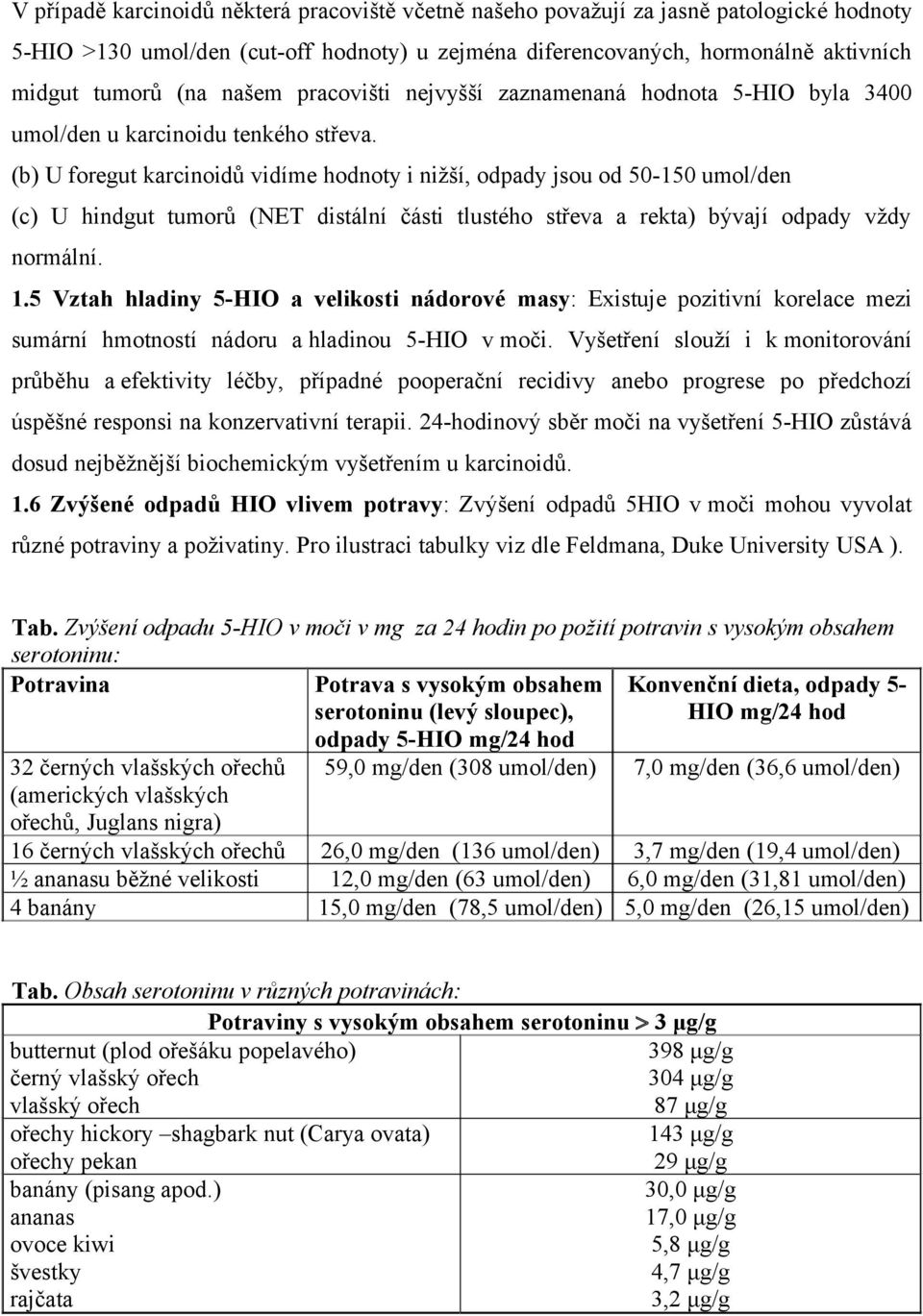 (b) U foregut karcinoidů vidíme hodnoty i nižší, odpady jsou od 50-150 umol/den (c) U hindgut tumorů (NET distální části tlustého střeva a rekta) bývají odpady vždy normální. 1.