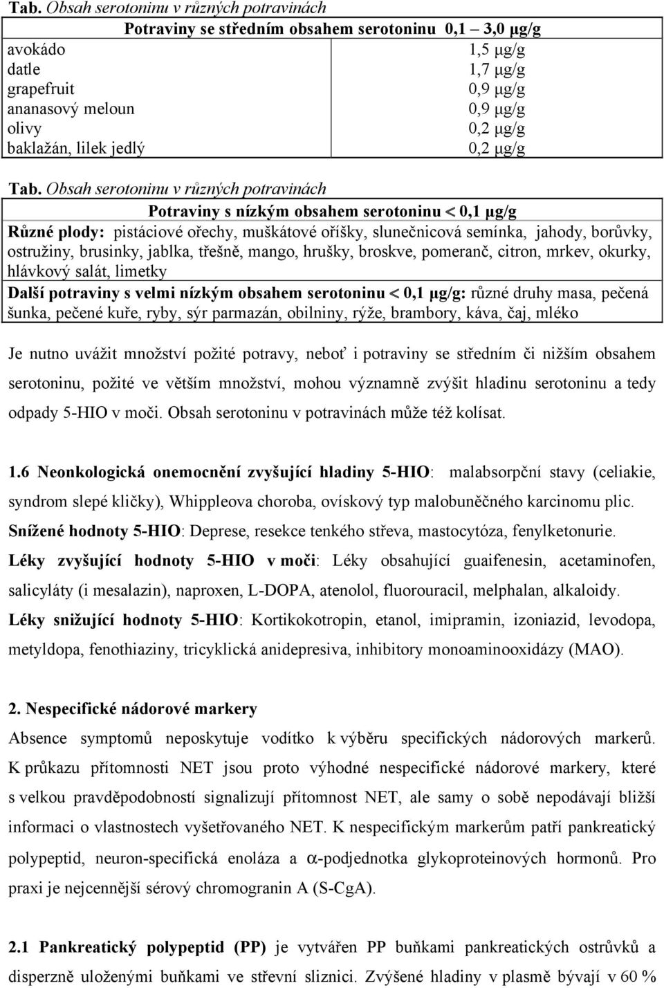 Obsah serotoninu v různých potravinách Potraviny s nízkým obsahem serotoninu < 0,1 μg/g Různé plody: pistáciové ořechy, muškátové oříšky, slunečnicová semínka, jahody, borůvky, ostružiny, brusinky,