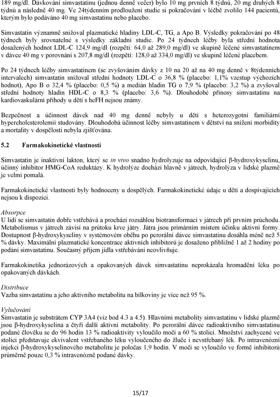 Simvastatin významně snižoval plazmatické hladiny LDL-C, TG, a Apo B. Výsledky pokračování po 48 týdnech byly srovnatelné s výsledky základní studie.
