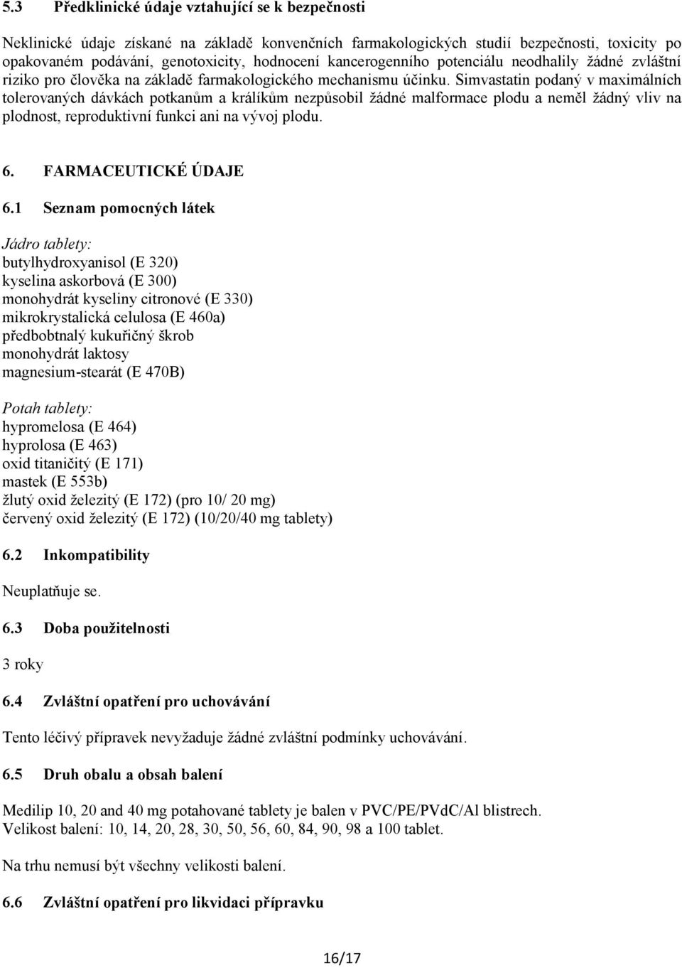 Simvastatin podaný v maximálních tolerovaných dávkách potkanům a králíkům nezpůsobil žádné malformace plodu a neměl žádný vliv na plodnost, reproduktivní funkci ani na vývoj plodu. 6.