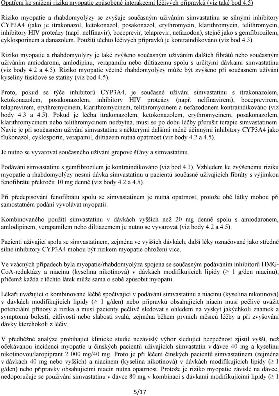 inhibitory HIV proteázy (např. nelfinavir), boceprevir, telaprevir, nefazodon), stejně jako s gemfibrozilem, cyklosporinem a danazolem.