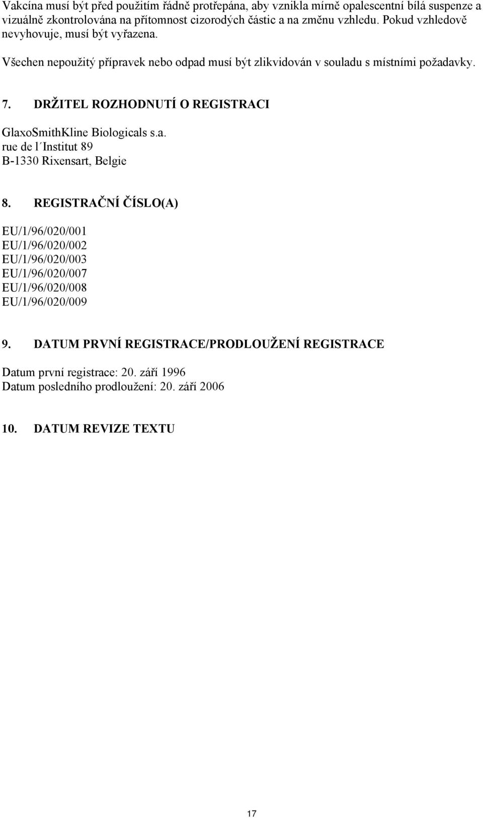 DRŽITEL ROZHODNUTÍ O REGISTRACI GlaxoSmithKline Biologicals s.a. rue de l Institut 89 B-1330 Rixensart, Belgie 8.