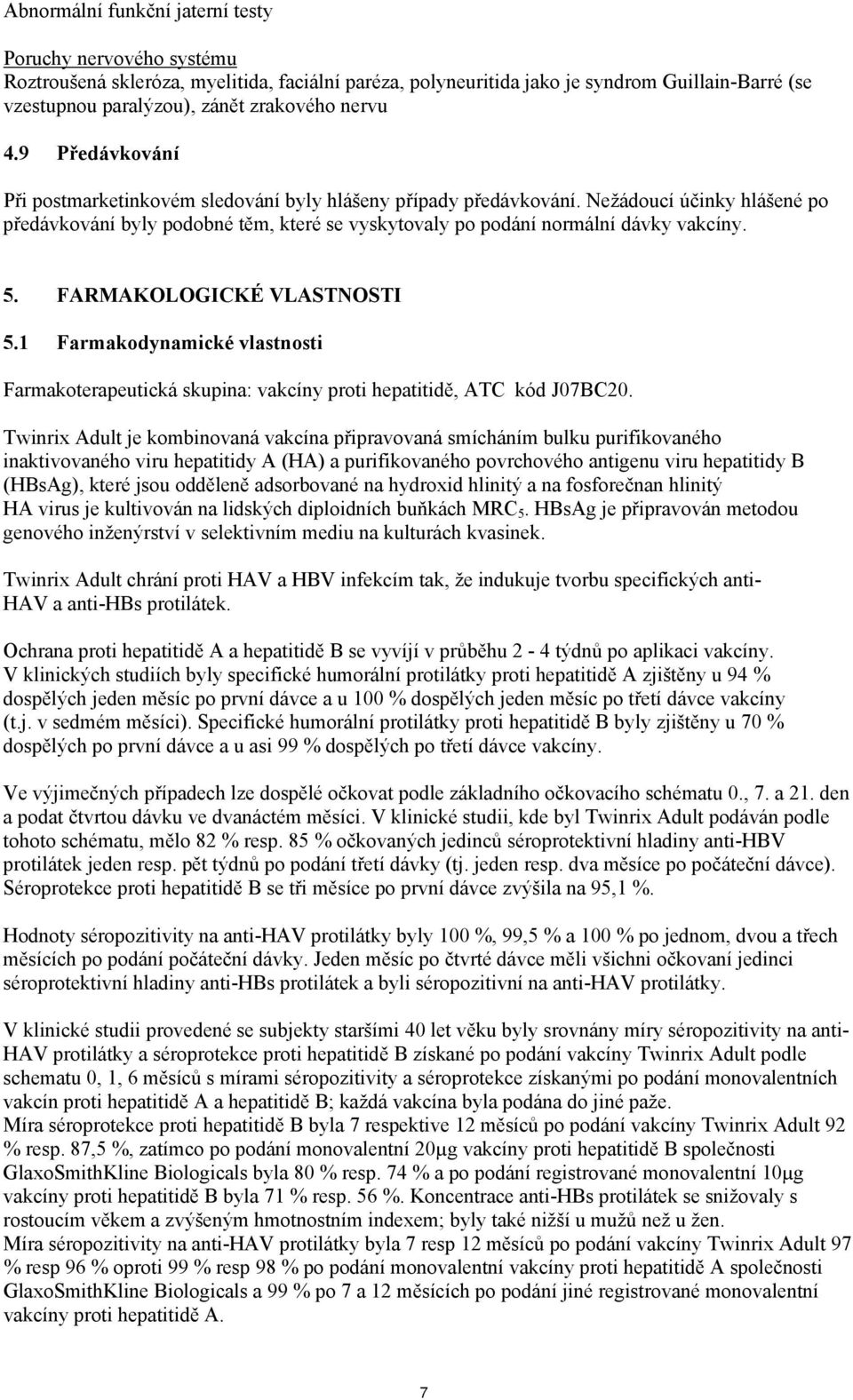 Nežádoucí účinky hlášené po předávkování byly podobné těm, které se vyskytovaly po podání normální dávky vakcíny. 5. FARMAKOLOGICKÉ VLASTNOSTI 5.