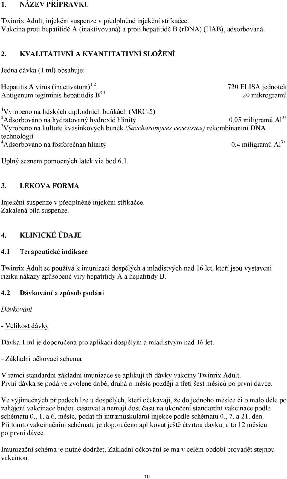 diploidních buňkách (MRC-5) 2 Adsorbováno na hydratovaný hydroxid hlinitý 0,05 miligramů Al 3+ 3 Vyrobeno na kultuře kvasinkových buněk (Saccharomyces cerevisiae) rekombinantní DNA technologií 4