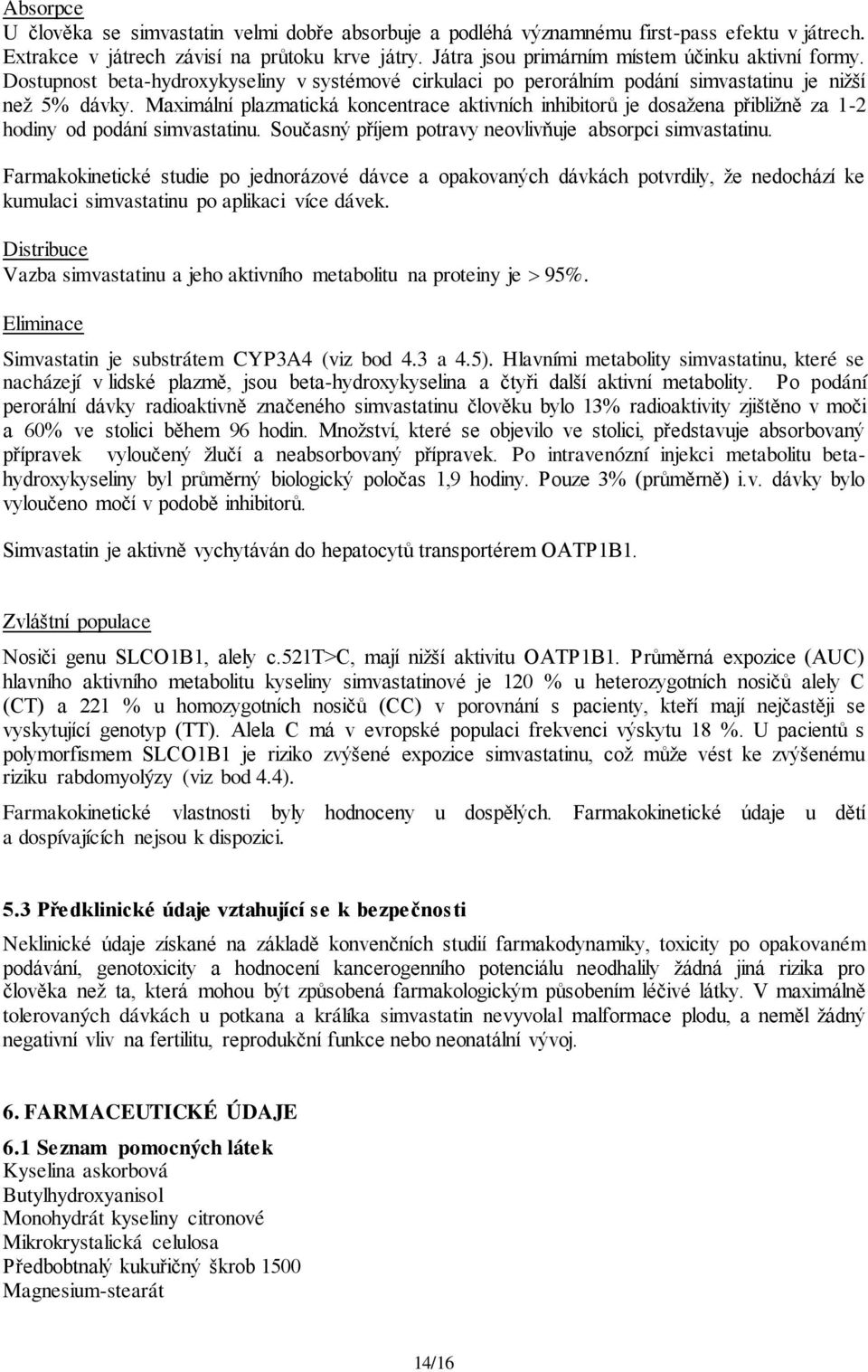 Maximální plazmatická koncentrace aktivních inhibitorů je dosažena přibližně za 1-2 hodiny od podání simvastatinu. Současný příjem potravy neovlivňuje absorpci simvastatinu.