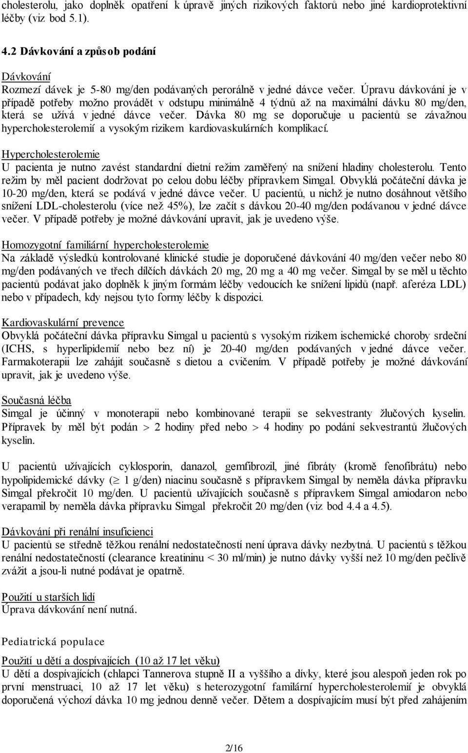 Úpravu dávkování je v případě potřeby možno provádět v odstupu minimálně 4 týdnů až na maximální dávku 80 mg/den, která se užívá v jedné dávce večer.